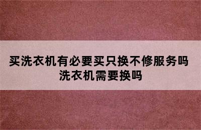 买洗衣机有必要买只换不修服务吗 洗衣机需要换吗